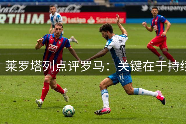 莱罗塔列点评罗马：关键在于持续稳定发挥